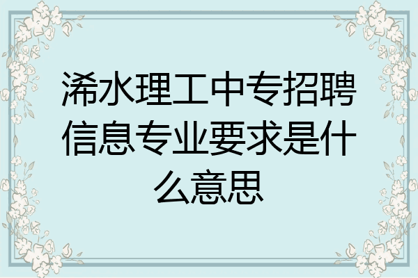 浠水理工中专招聘信息专业要求是什么意思