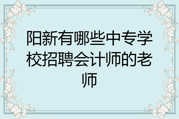 阳新有哪些中专学校招聘会计师的老师