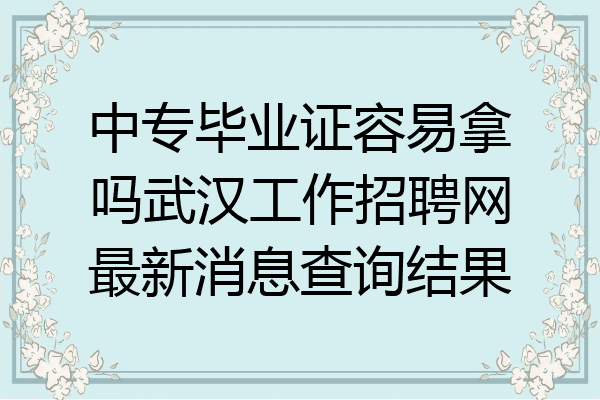 中专毕业证容易拿吗武汉工作招聘网最新消息查询结果