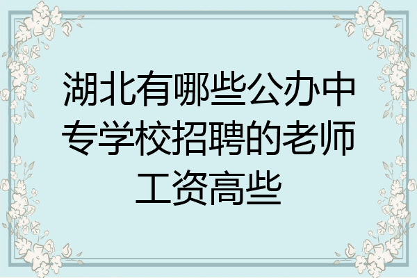 湖北有哪些公办中专学校招聘的老师工资高些