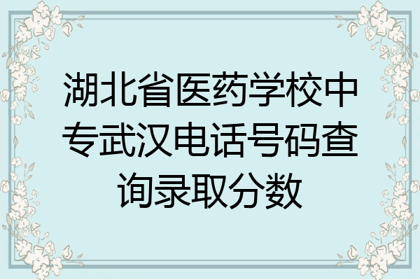 湖北省医药学校中专武汉电话号码查询录取分数