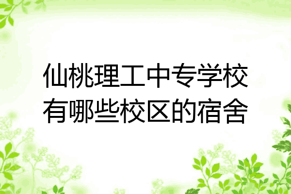 仙桃理工中专学校有哪些校区的宿舍