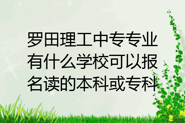 罗田理工中专专业有什么学校可以报名读的本科或专科