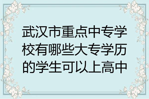 武汉市重点中专学校有哪些大专学历的学生可以上高中