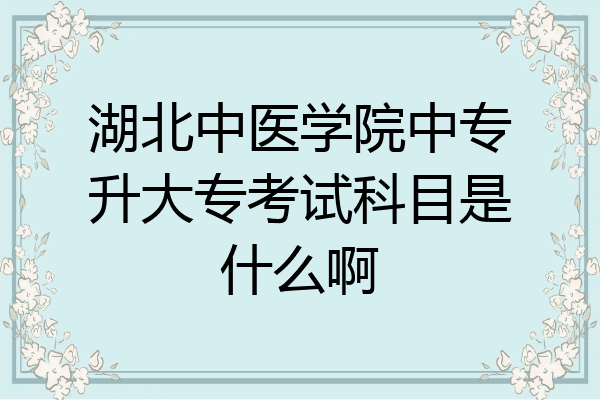 湖北中医学院中专升大专考试科目是什么啊