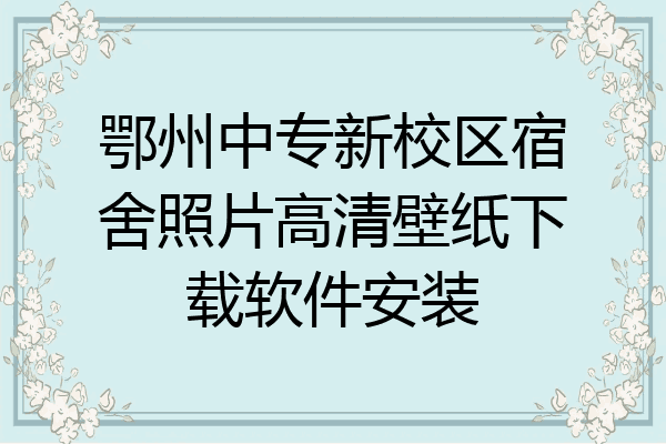 鄂州中专新校区宿舍照片高清壁纸下载软件安装