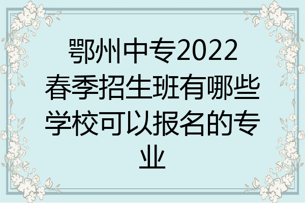 鄂州中专2022春季招生班有哪些学校可以报名的专业