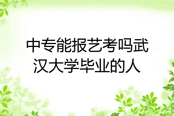 中专能报艺考吗武汉大学毕业的人
