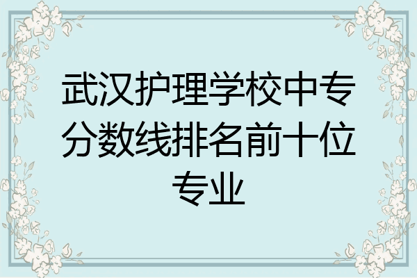 武汉护理学校中专分数线排名前十位专业