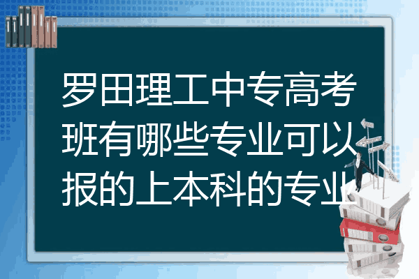 罗田理工中专高考班有哪些专业可以报的上本科的专业