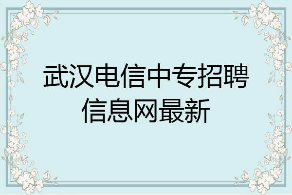 武汉电信中专招聘信息网最新