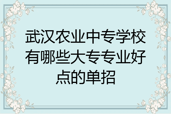 武汉农业中专学校有哪些大专专业好点的单招