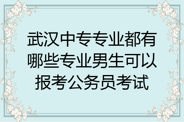 武汉中专专业都有哪些专业男生可以报考公务员考试