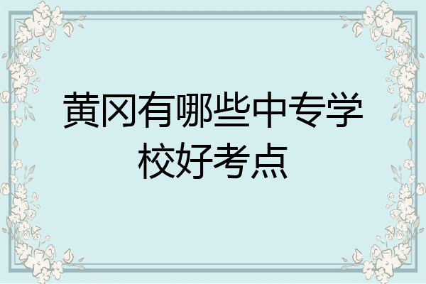 黄冈有哪些中专学校好考点