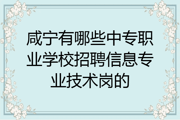 咸宁有哪些中专职业学校招聘信息专业技术岗的