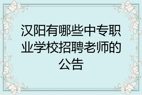 汉阳有哪些中专职业学校招聘老师的公告
