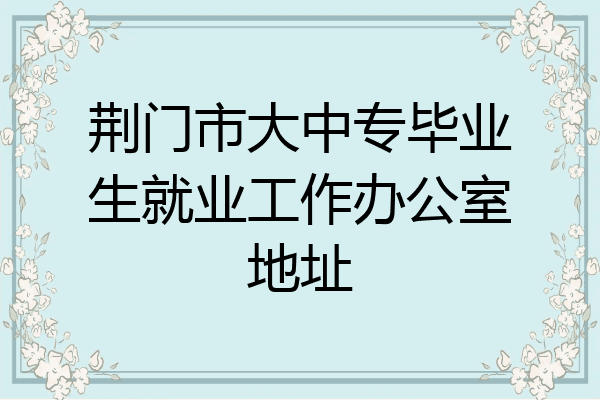 荆门市大中专毕业生就业工作办公室地址
