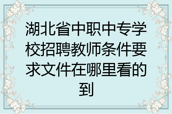 湖北省中职中专学校招聘教师条件要求文件在哪里看的到
