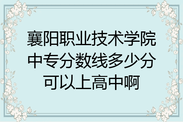 襄阳职业技术学院中专分数线多少分可以上高中啊