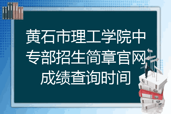 黄石市理工学院中专部招生简章官网成绩查询时间