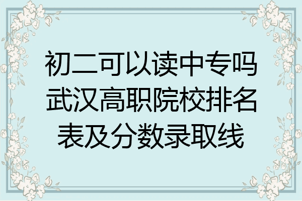 初二可以读中专吗武汉高职院校排名表及分数录取线