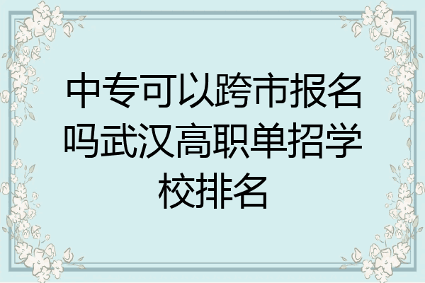 中专可以跨市报名吗武汉高职单招学校排名