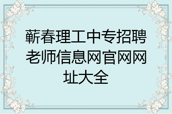 蕲春理工中专招聘老师信息网官网网址大全