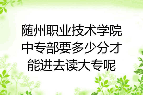 随州职业技术学院中专部要多少分才能进去读大专呢