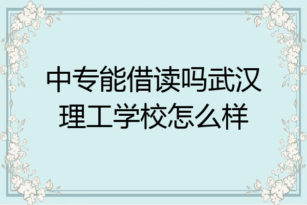 中专能借读吗武汉理工学校怎么样