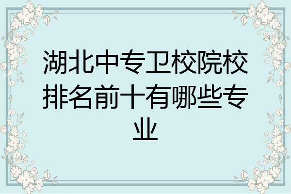 湖北中专卫校院校排名前十有哪些专业