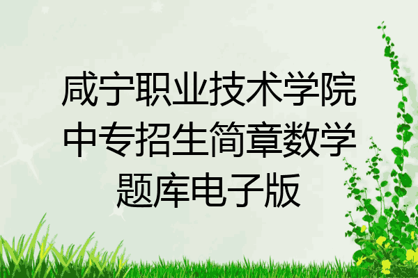 咸宁职业技术学院中专招生简章数学题库电子版