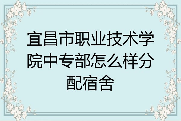 宜昌市职业技术学院中专部怎么样分配宿舍