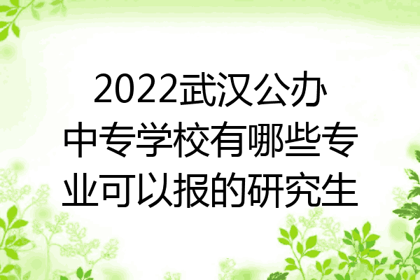 2022武汉公办中专学校有哪些专业可以报的研究生