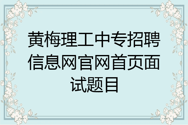 黄梅理工中专招聘信息网官网首页面试题目