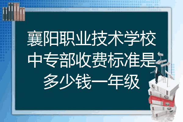 襄阳职业技术学校中专部收费标准是多少钱一年级