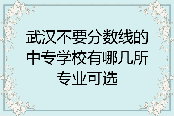 武汉不要分数线的中专学校有哪几所专业可选