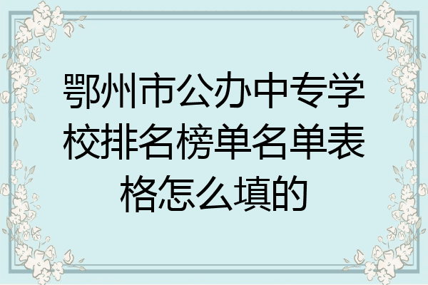 鄂州市公办中专学校排名榜单名单表格怎么填的