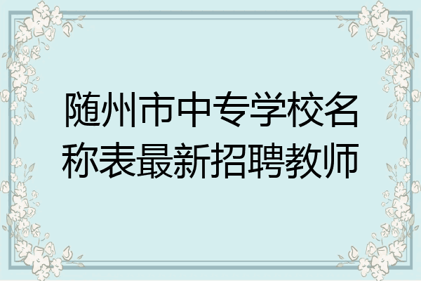 随州市中专学校名称表最新招聘教师