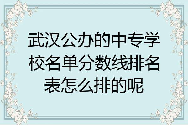 武汉公办的中专学校名单分数线排名表怎么排的呢