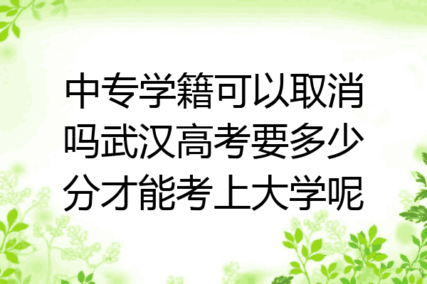 中专学籍可以取消吗武汉高考要多少分才能考上大学呢