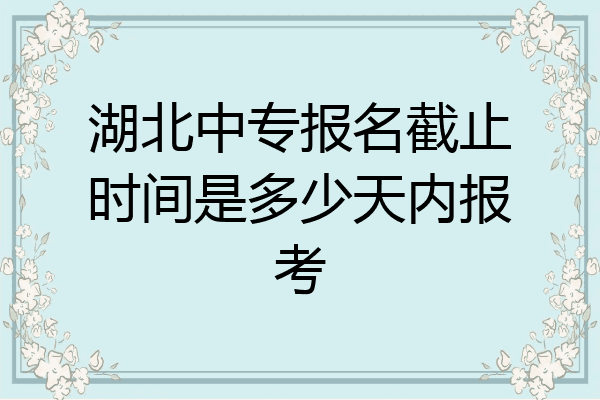 湖北中专报名截止时间是多少天内报考