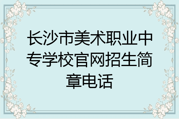长沙市美术职业中专学校官网招生简章电话