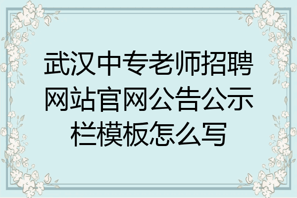 武汉中专老师招聘网站官网公告公示栏模板怎么写