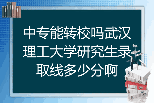 中专能转校吗武汉理工大学研究生录取线多少分啊