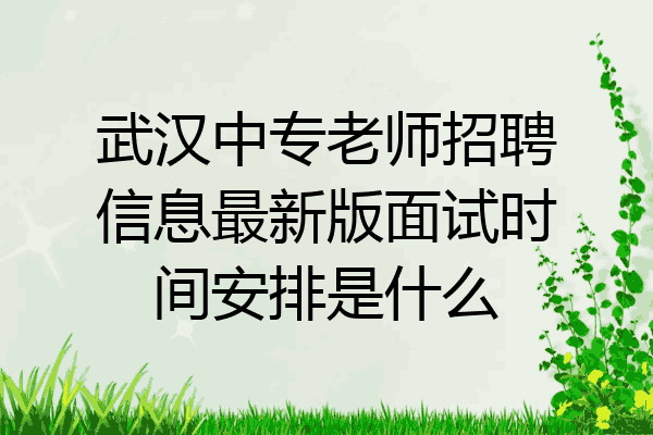 武汉中专老师招聘信息最新版面试时间安排是什么