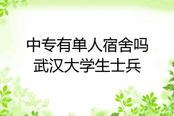 中专有单人宿舍吗武汉大学生士兵