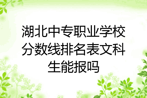 湖北中专职业学校分数线排名表文科生能报吗