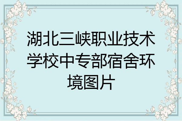 湖北三峡职业技术学校中专部宿舍环境图片