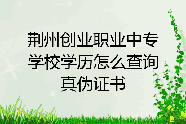 荆州创业职业中专学校学历怎么查询真伪证书