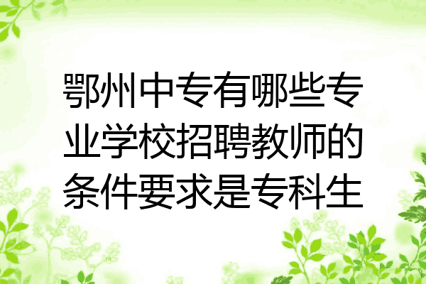 鄂州中专有哪些专业学校招聘教师的条件要求是专科生